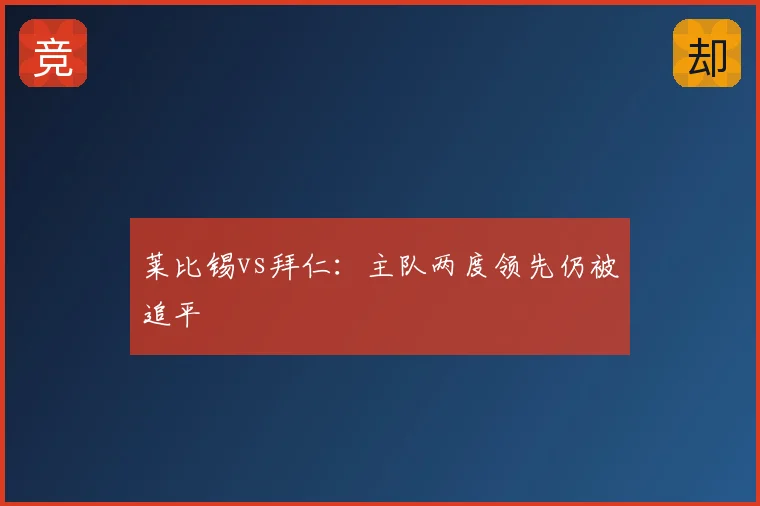 莱比锡vs拜仁:主队两度领先仍被追平