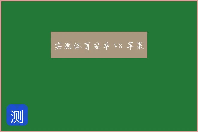 实测体育安卓 vs 苹果