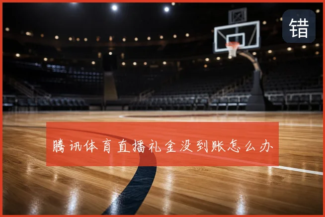 腾讯体育直播礼金没到账怎么办