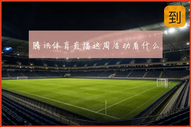 腾讯体育直播这周活动看什么
