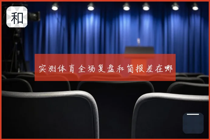 实测体育全场复盘和简报差在哪